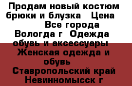 Продам новый костюм:брюки и блузка › Цена ­ 690 - Все города, Вологда г. Одежда, обувь и аксессуары » Женская одежда и обувь   . Ставропольский край,Невинномысск г.